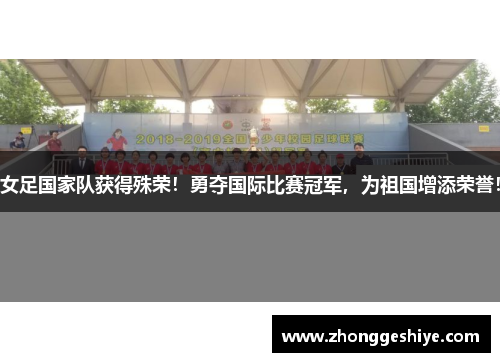 女足国家队获得殊荣！勇夺国际比赛冠军，为祖国增添荣誉！