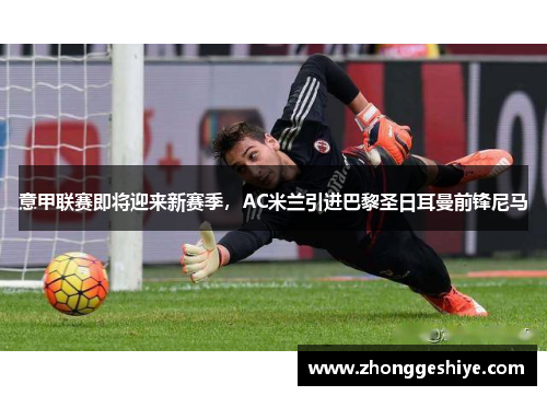 意甲联赛即将迎来新赛季，AC米兰引进巴黎圣日耳曼前锋尼马