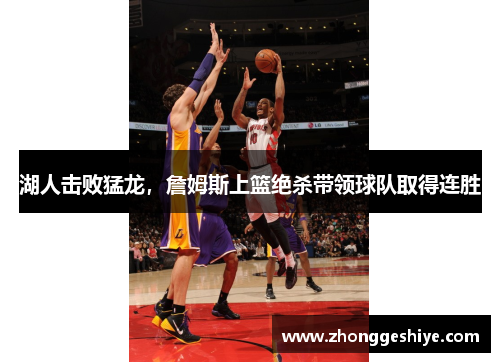 湖人击败猛龙，詹姆斯上篮绝杀带领球队取得连胜