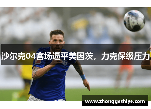 沙尔克04客场逼平美因茨，力克保级压力