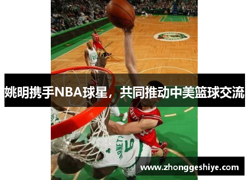 姚明携手NBA球星，共同推动中美篮球交流