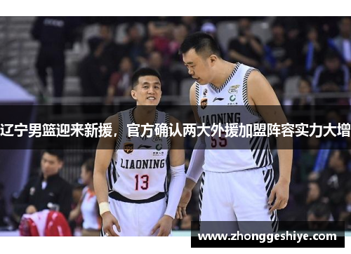 辽宁男篮迎来新援，官方确认两大外援加盟阵容实力大增