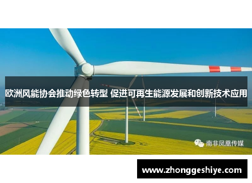 欧洲风能协会推动绿色转型 促进可再生能源发展和创新技术应用