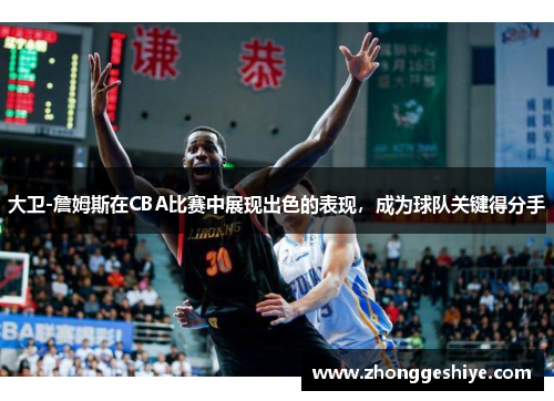 大卫-詹姆斯在CBA比赛中展现出色的表现，成为球队关键得分手