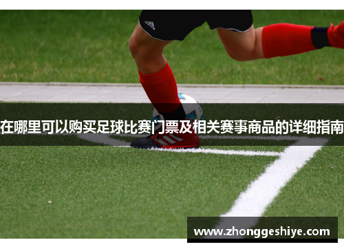 在哪里可以购买足球比赛门票及相关赛事商品的详细指南