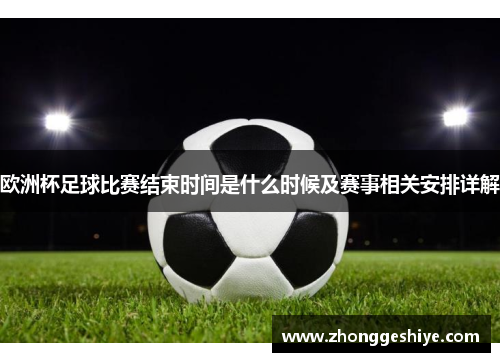 欧洲杯足球比赛结束时间是什么时候及赛事相关安排详解