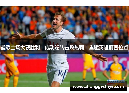 曼联主场大获胜利，成功逆转击败热刺，重返英超前四位置