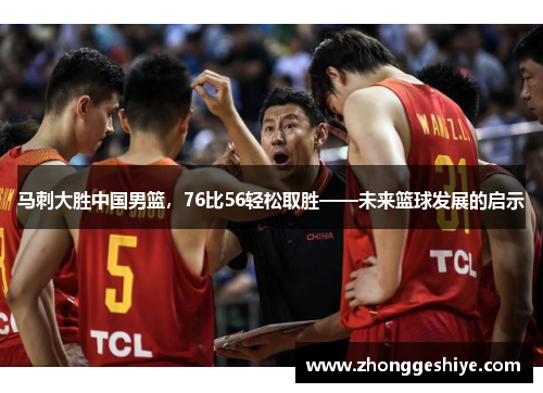 马刺大胜中国男篮，76比56轻松取胜——未来篮球发展的启示
