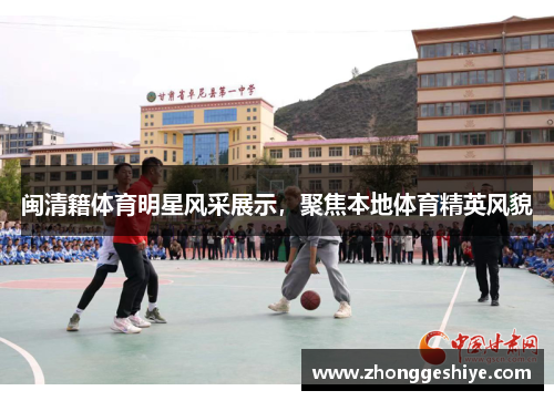 闽清籍体育明星风采展示，聚焦本地体育精英风貌