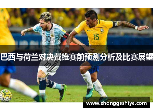 巴西与荷兰对决戴维赛前预测分析及比赛展望