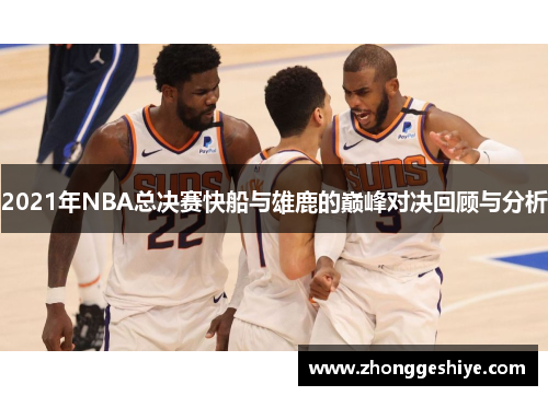 2021年NBA总决赛快船与雄鹿的巅峰对决回顾与分析