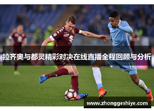 拉齐奥与都灵精彩对决在线直播全程回顾与分析