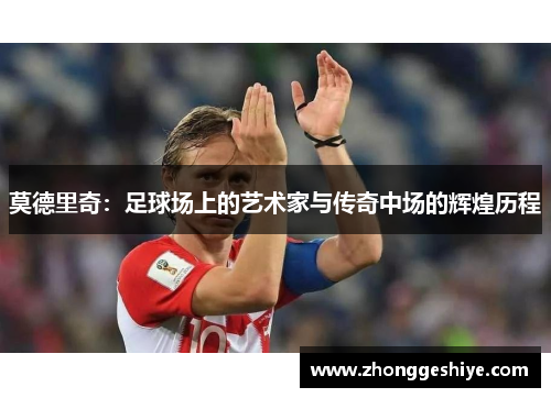 莫德里奇：足球场上的艺术家与传奇中场的辉煌历程