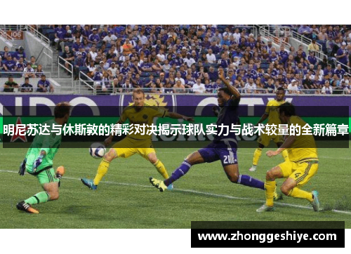 明尼苏达与休斯敦的精彩对决揭示球队实力与战术较量的全新篇章