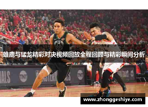 雄鹿与猛龙精彩对决视频回放全程回顾与精彩瞬间分析