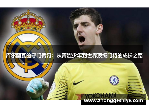 库尔图瓦的守门传奇：从青涩少年到世界顶级门将的成长之路